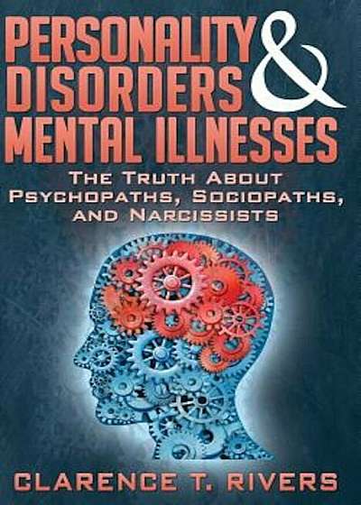 Personality Disorders and Mental Illnesses: The Truth about Psychopaths, Sociopaths, and Narcissists, Paperback