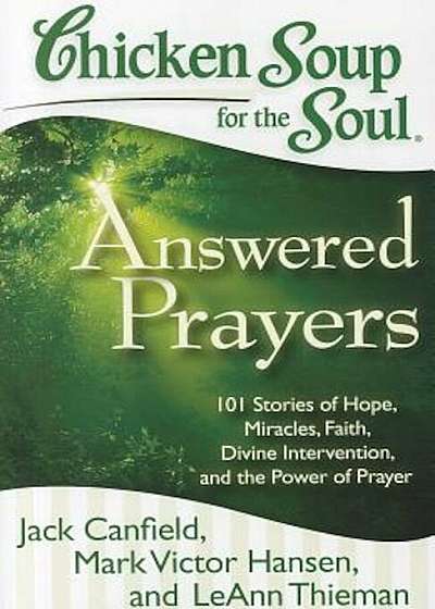 Chicken Soup for the Soul: Answered Prayers: 101 Stories of Hope, Miracles, Faith, Divine Intervention, and the Power of Prayer, Paperback