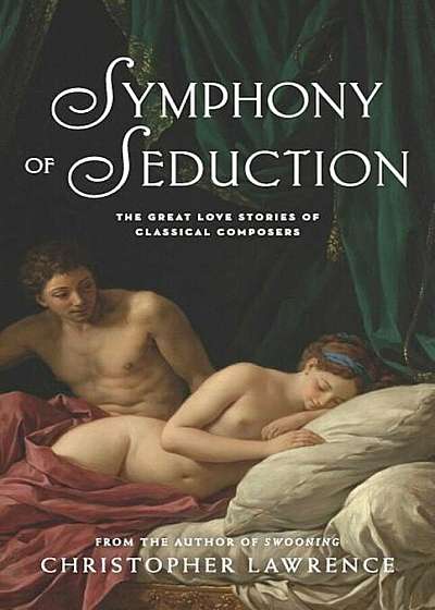 Symphony of Seduction: The Great Love Stories of Classical Composers, Paperback