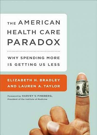 The American Health Care Paradox: Why Spending More Is Getting Us Less, Paperback