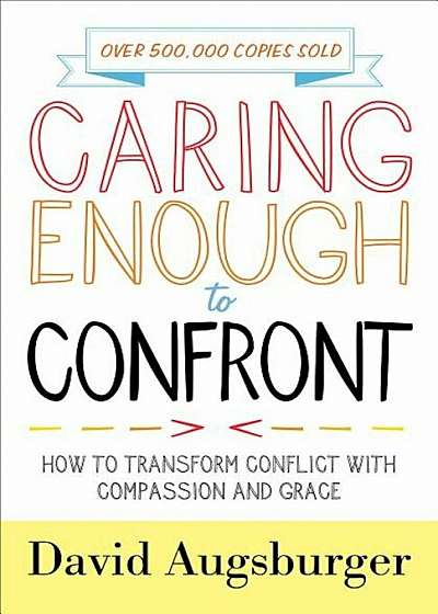 Caring Enough to Confront: How to Transform Conflict with Compassion and Grace, Paperback