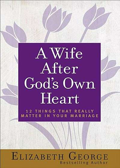 A Wife After God's Own Heart: 12 Things That Really Matter in Your Marriage, Paperback