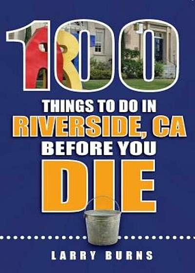 100 Things to Do in Riverside, CA Before You Die, Paperback