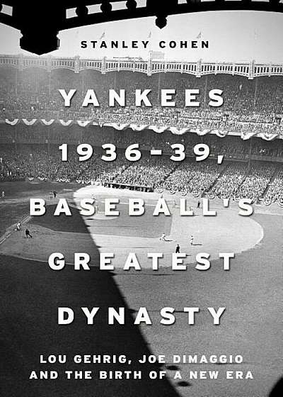 Yankees 1936-39, Baseball's Greatest Dynasty: Lou Gehrig, Joe Dimaggio and the Birth of a New Era, Hardcover