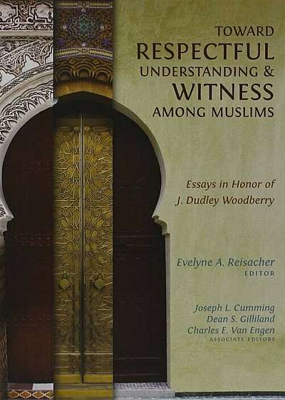 Toward Respectful Understanding & Witness Among Muslims: Essays in Honor of J. Dudley Woodberry, Paperback