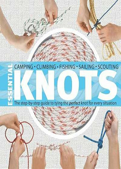 Essential Knots: The Step-By-Step Guide to Tying the Perfect Knot for Every Situation 'With Rope', Hardcover