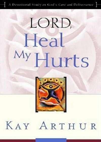 Lord, Heal My Hurts: A Devotional Study on God's Care and Deliverance, Paperback