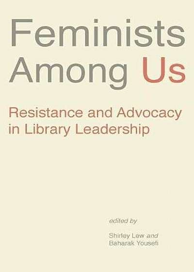 Feminists Among Us: Resistance and Advocacy in Library Leadership, Paperback