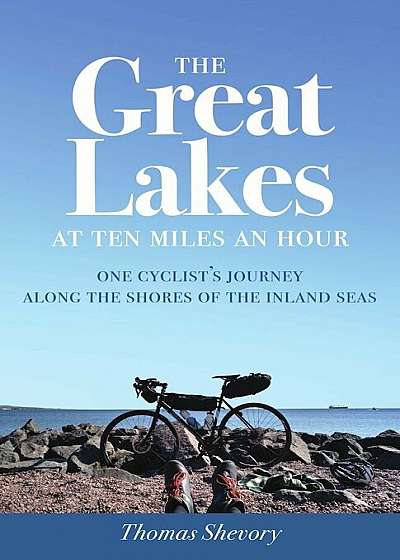 The Great Lakes at Ten Miles an Hour: One Cyclist's Journey Along the Shores of the Inland Seas, Paperback