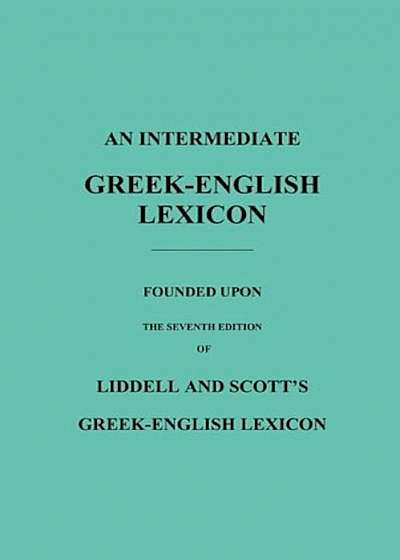 An Intermediate Greek-English Lexicon: Founded Upon the Seventh Edition of Liddell and Scott's Greek-English Lexicon, Paperback