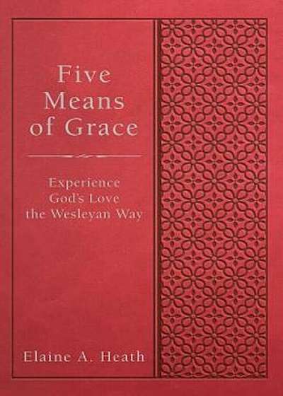 Five Means of Grace: Experience God's Love the Wesleyan Way, Hardcover