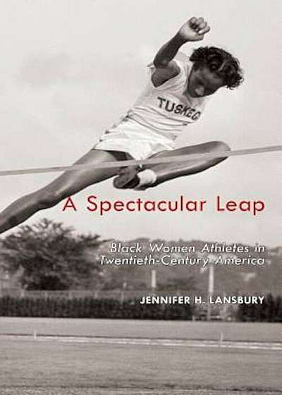 A Spectacular Leap: Black Women Athletes in Twentieth-Century America, Hardcover