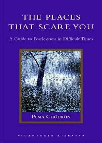 The Places That Scare You: A Guide to Fearlessness in Difficult Times, Hardcover