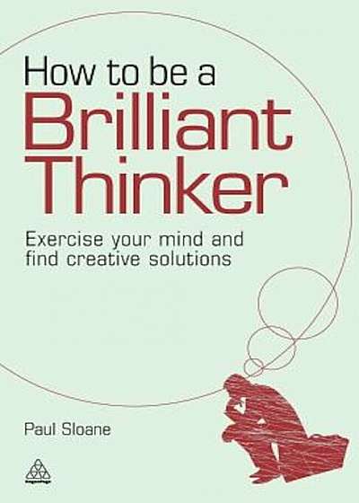 How to Be a Brilliant Thinker: Exercise Your Mind and Find Creative Solutions, Paperback
