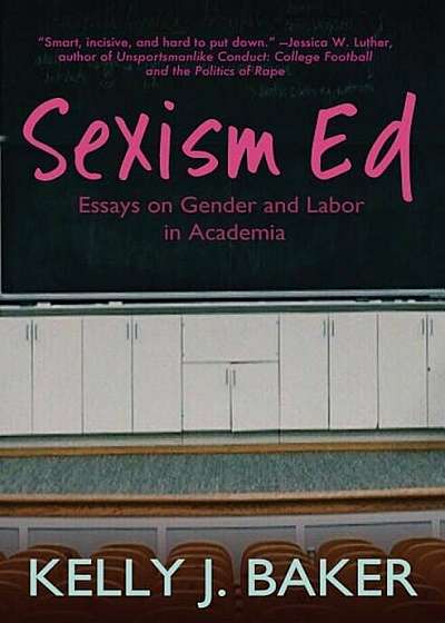 Sexism Ed: Essays on Gender and Labor in Academia, Paperback