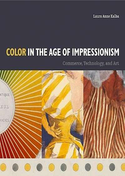 Color in the Age of Impressionism: Commerce, Technology, and Art, Hardcover