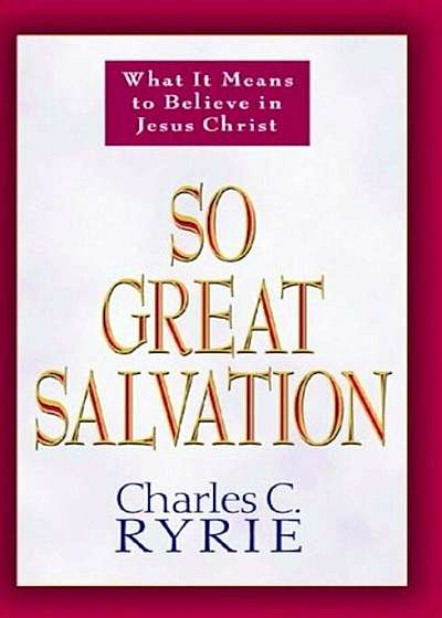 So Great Salvation: What It Means to Believe in Jesus Christ, Paperback