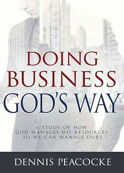 Doing Business God's Way: A Study of How God Manages His Resources So We Can Manage Ours, Hardcover