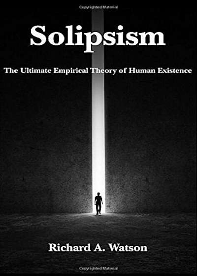 Solipsism: The Ultimate Empirical Theory of Human Existence, Hardcover