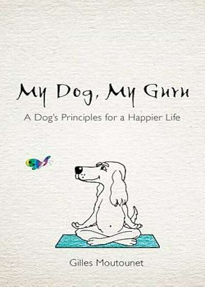 My Dog, My Guru: A Dog's Principles for a Happier Life, Paperback