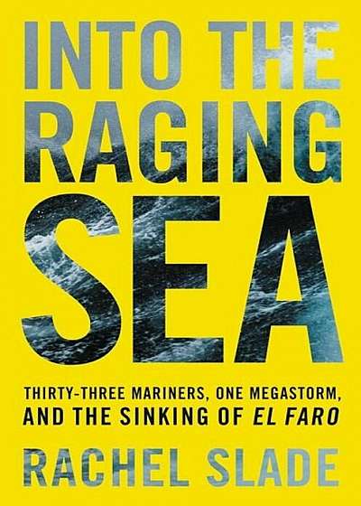 Into the Raging Sea: Thirty-Three Mariners, One Megastorm, and the Sinking of El Faro, Hardcover