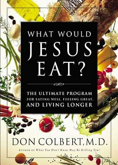 What Would Jesus Eat': The Ultimate Program for Eating Well, Feeling Great, and Living Longer, Paperback