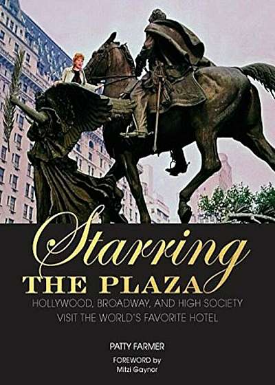 Starring the Plaza: Hollywood, Broadway, and High Society Visit the World's Favorite Hotel, Hardcover