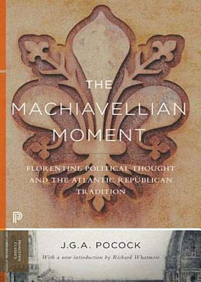 The Machiavellian Moment: Florentine Political Thought and the Atlantic Republican Tradition, Paperback