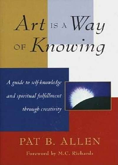 Art Is a Way of Knowing: A Guide to Self-Knowledge and Spiritual Fulfillment Through Creativity, Paperback