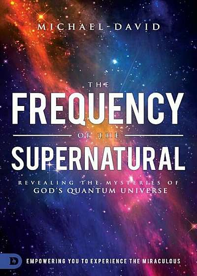 The Frequency of the Supernatural: Revealing the Mysteries of God's Quantum Universe, Paperback