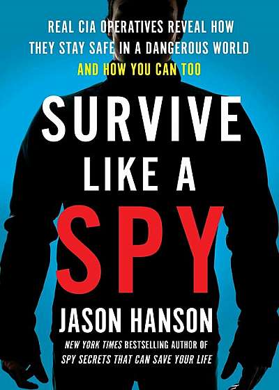 Survive Like a Spy: Real CIA Operatives Reveal How They Stay Safe in a Dangerous World and How You Can Too, Hardcover