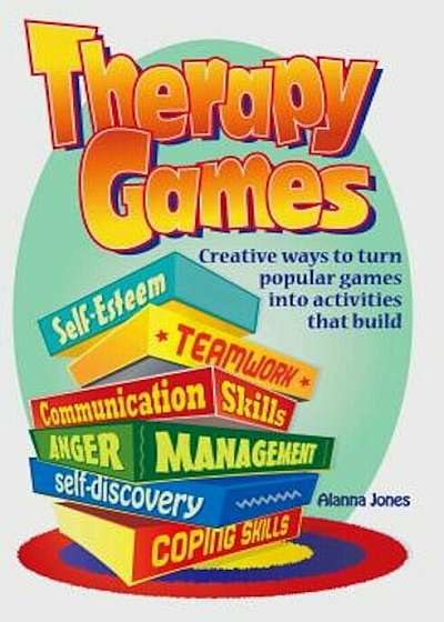 Therapy Games: Creative Ways to Turn Popular Games Into Activities That Build Self-Esteem, Teamwork, Communication Skills, Anger Mana, Paperback