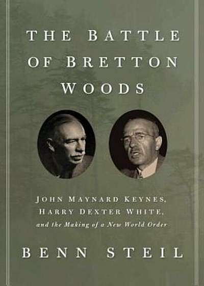 The Battle of Bretton Woods: John Maynard Keynes, Harry Dexter White, and the Making of a New World Order, Hardcover