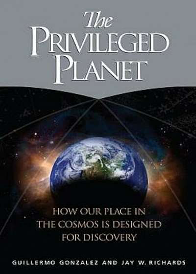 The Privileged Planet: How Our Place in the Cosmos Is Designed for Discovery, Hardcover