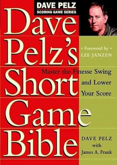 Dave Pelz's Short Game Bible: Master the Finesse Swing and Lower Your Score, Hardcover