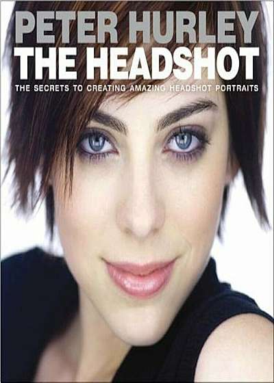 The Headshot: The Secrets to Creating Amazing Headshot Portraits, Paperback