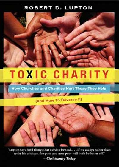 Toxic Charity: How Churches and Charities Hurt Those They Help (and How to Reverse It), Paperback