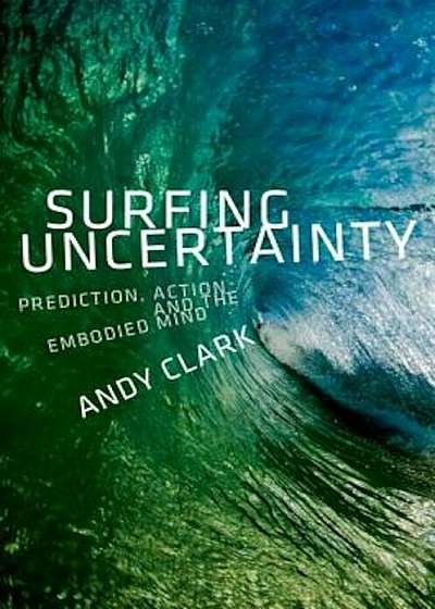 Surfing Uncertainty: Prediction, Action, and the Embodied Mind, Hardcover