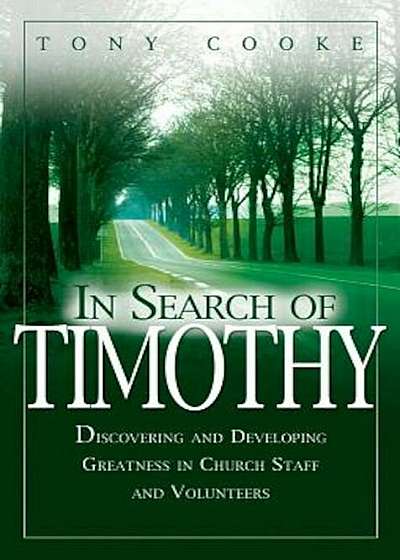 In Search of Timothy: Discovering and Developing Greatness in Church Staff and Voluteers, Paperback