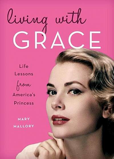 Living with Grace: Life Lessons from America's Princess, Hardcover