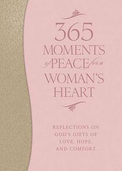 365 Moments of Peace for a Woman's Heart: Reflections on God's Gifts of Love, Hope, and Comfort, Hardcover