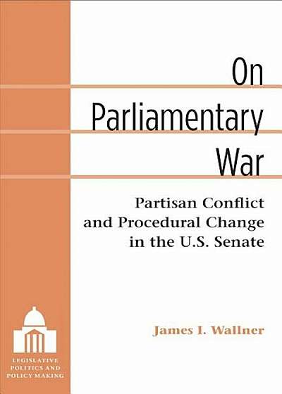 On Parliamentary War: Partisan Conflict and Procedural Change in the U.S. Senate, Hardcover