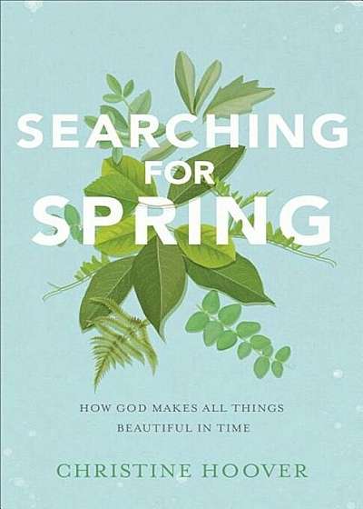 Searching for Spring: How God Makes All Things Beautiful in Time, Paperback