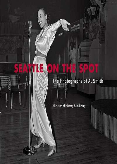 Seattle on the Spot: The Photographs of Al Smith, Hardcover