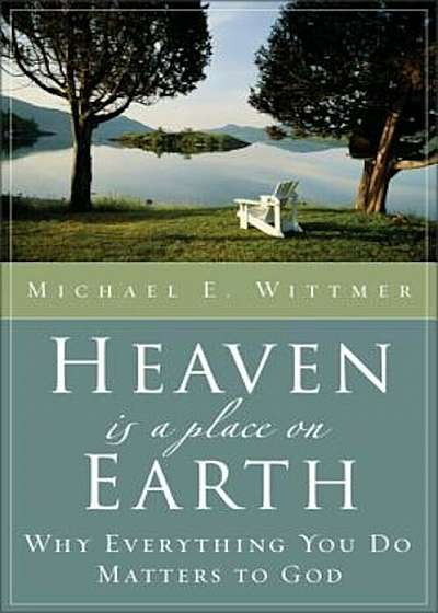 Heaven Is a Place on Earth: Why Everything You Do Matters to God, Paperback