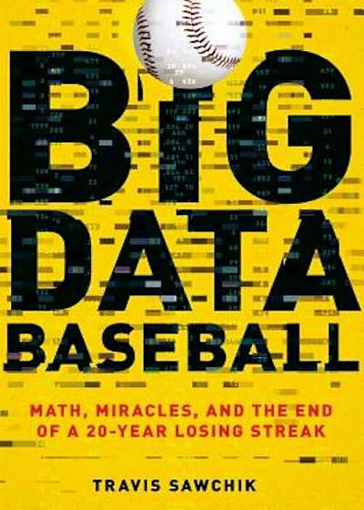 Big Data Baseball: Math, Miracles, and the End of a 20-Year Losing Streak, Paperback