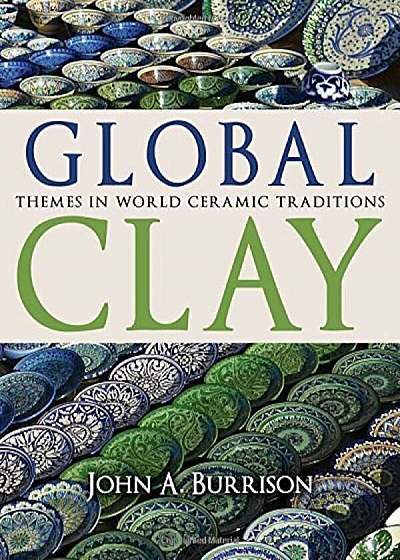 Global Clay: Themes in World Ceramic Traditions, Hardcover