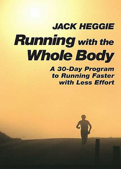Running with the Whole Body: A 30-Day Program to Running Faster with Less Effort, Paperback