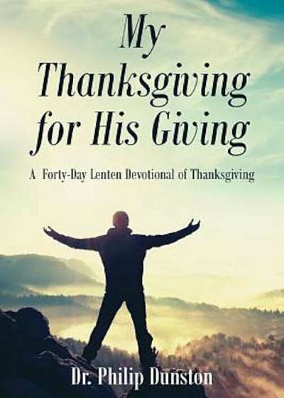 My Thanksgiving for His Giving: A Forty-Day Lenten Devotional of Thanksgiving, Paperback