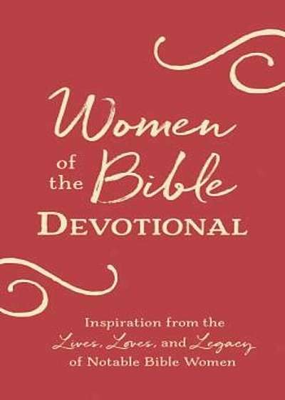 Women of the Bible Devotional: Inspiration from the Lives, Loves, and Legacy of Notable Bible Women, Paperback